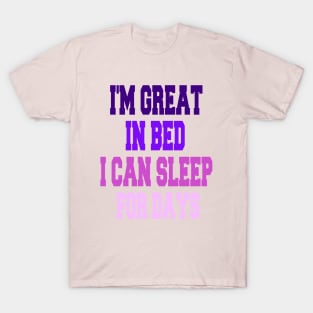 I'm great in bed i can sleep for days T-Shirt